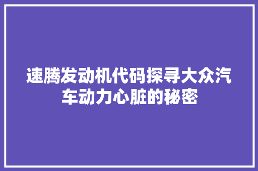 速腾发动机代码探寻大众汽车动力心脏的秘密