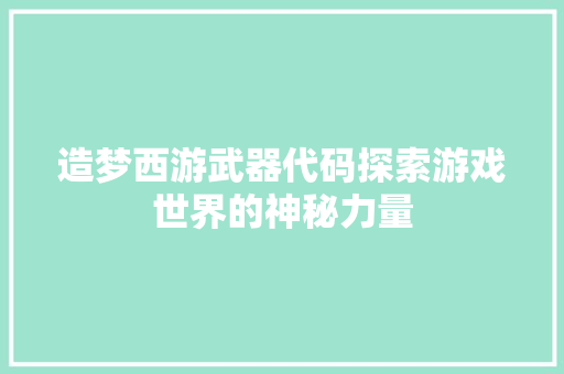 造梦西游武器代码探索游戏世界的神秘力量