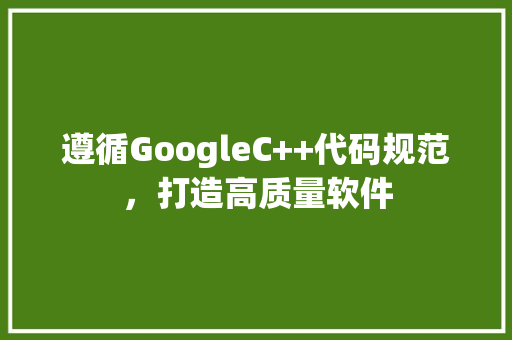 遵循GoogleC++代码规范，打造高质量软件