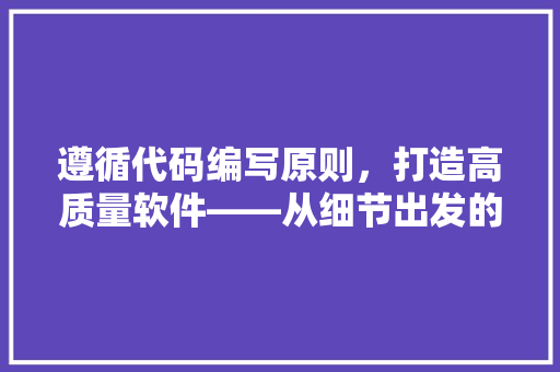 遵循代码编写原则，打造高质量软件——从细节出发的编程艺术