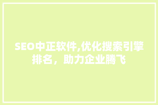 SEO中正软件,优化搜索引擎排名，助力企业腾飞