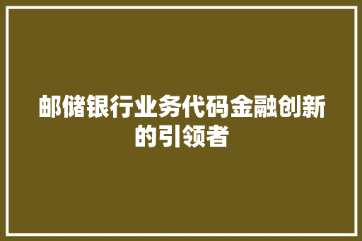 邮储银行业务代码金融创新的引领者