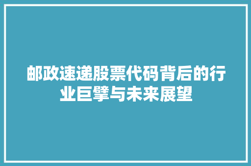 邮政速递股票代码背后的行业巨擘与未来展望