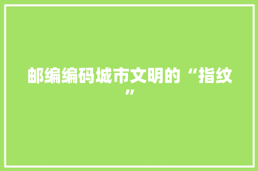 邮编编码城市文明的“指纹”