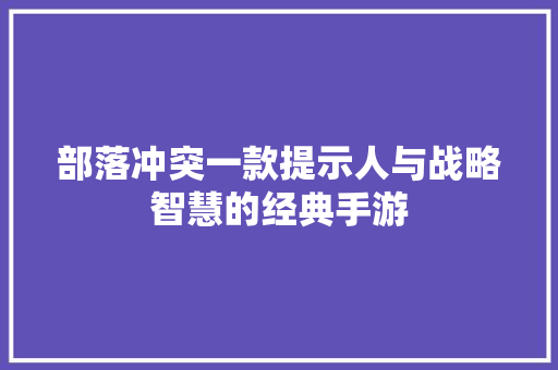 部落冲突一款提示人与战略智慧的经典手游