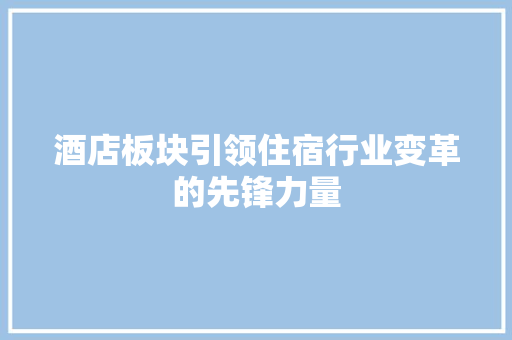 酒店板块引领住宿行业变革的先锋力量
