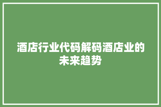 酒店行业代码解码酒店业的未来趋势