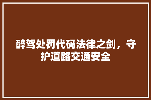 醉驾处罚代码法律之剑，守护道路交通安全