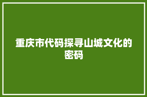 重庆市代码探寻山城文化的密码