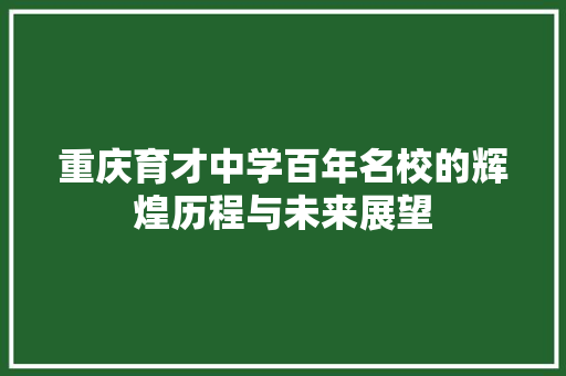 重庆育才中学百年名校的辉煌历程与未来展望