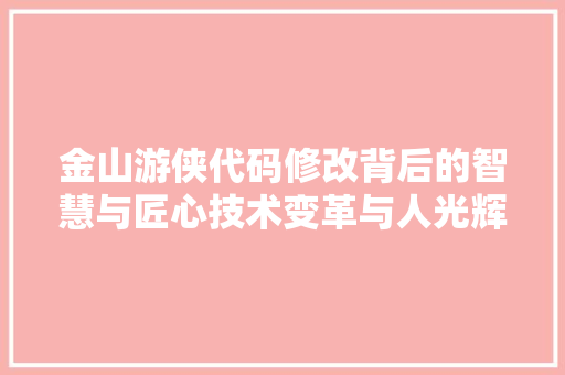 金山游侠代码修改背后的智慧与匠心技术变革与人光辉