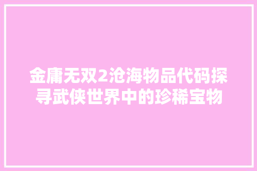 金庸无双2沧海物品代码探寻武侠世界中的珍稀宝物