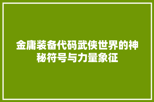 金庸装备代码武侠世界的神秘符号与力量象征