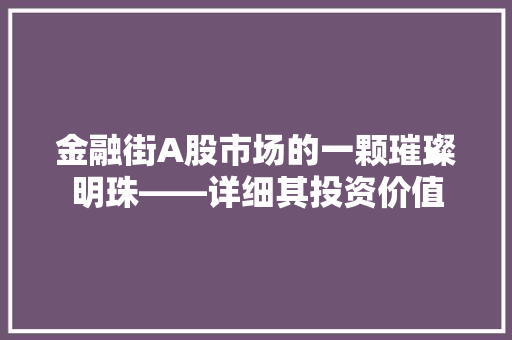 金融街A股市场的一颗璀璨明珠——详细其投资价值