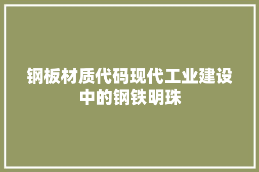 钢板材质代码现代工业建设中的钢铁明珠