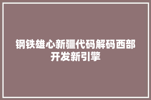 钢铁雄心新疆代码解码西部开发新引擎