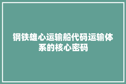 钢铁雄心运输船代码运输体系的核心密码