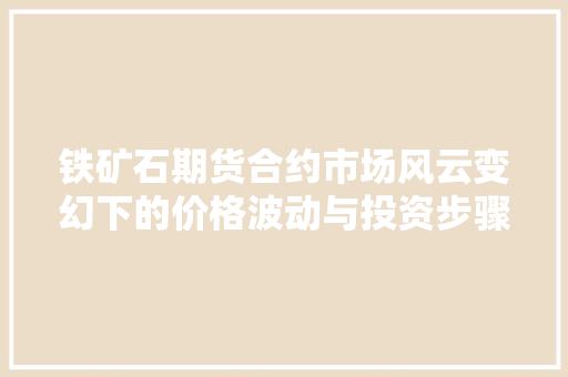铁矿石期货合约市场风云变幻下的价格波动与投资步骤