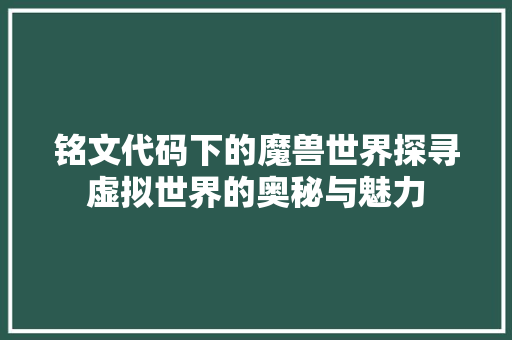 铭文代码下的魔兽世界探寻虚拟世界的奥秘与魅力