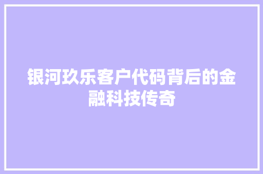 银河玖乐客户代码背后的金融科技传奇