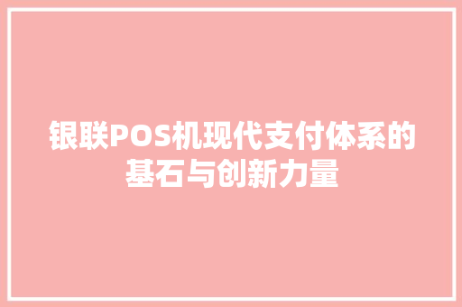银联POS机现代支付体系的基石与创新力量