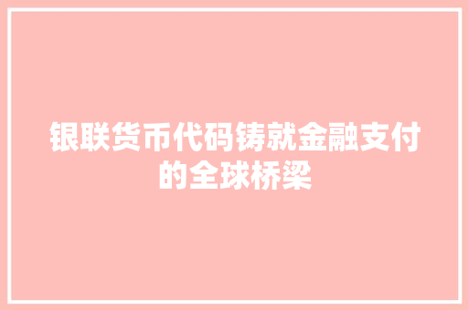 银联货币代码铸就金融支付的全球桥梁 Web前端