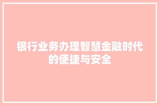银行业务办理智慧金融时代的便捷与安全