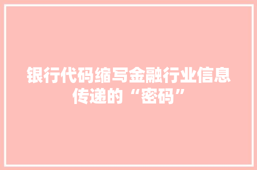 银行代码缩写金融行业信息传递的“密码”