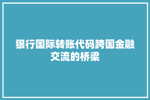 银行国际转账代码跨国金融交流的桥梁