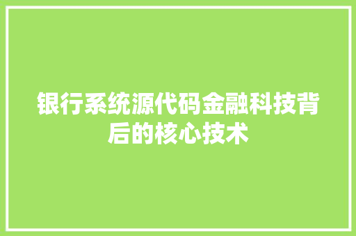 银行系统源代码金融科技背后的核心技术