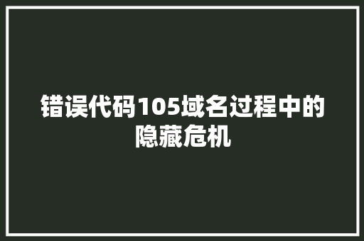 错误代码105域名过程中的隐藏危机 Web前端