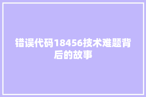 错误代码18456技术难题背后的故事