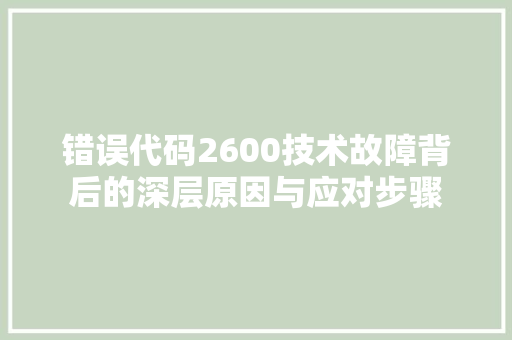 错误代码2600技术故障背后的深层原因与应对步骤