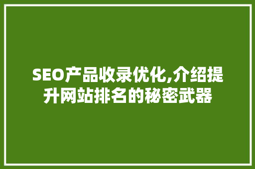 SEO产品收录优化,介绍提升网站排名的秘密武器