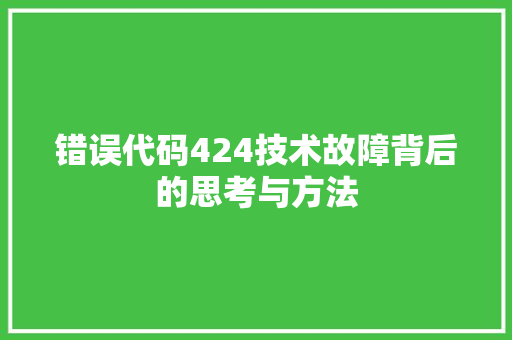 错误代码424技术故障背后的思考与方法