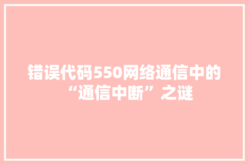 错误代码550网络通信中的“通信中断”之谜