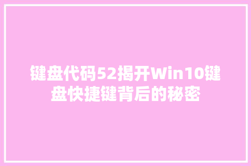 键盘代码52揭开Win10键盘快捷键背后的秘密
