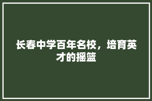 长春中学百年名校，培育英才的摇篮