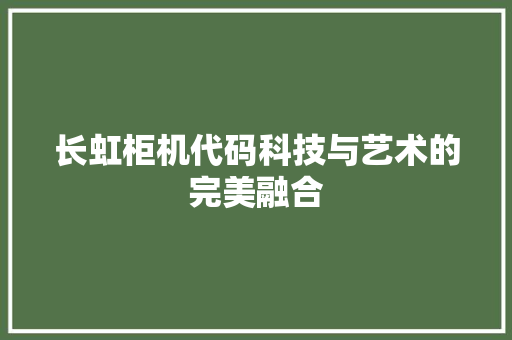 长虹柜机代码科技与艺术的完美融合
