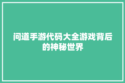 问道手游代码大全游戏背后的神秘世界