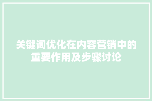 关键词优化在内容营销中的重要作用及步骤讨论
