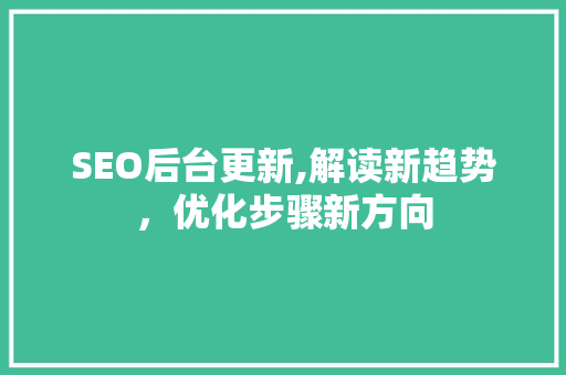 SEO后台更新,解读新趋势，优化步骤新方向