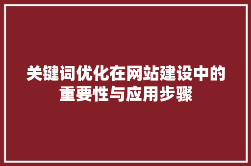 关键词优化在网站建设中的重要性与应用步骤
