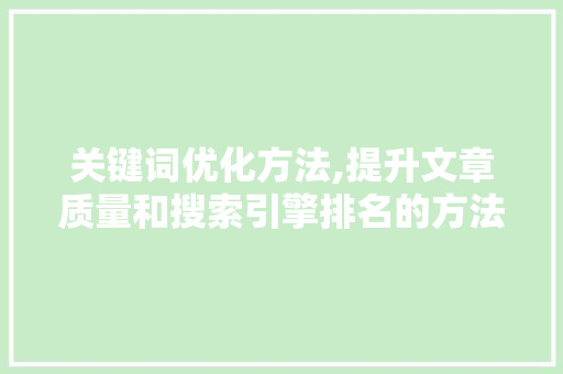 关键词优化方法,提升文章质量和搜索引擎排名的方法