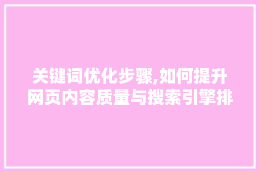 关键词优化步骤,如何提升网页内容质量与搜索引擎排名