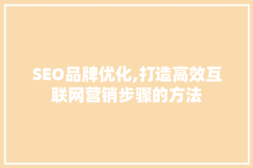 SEO品牌优化,打造高效互联网营销步骤的方法