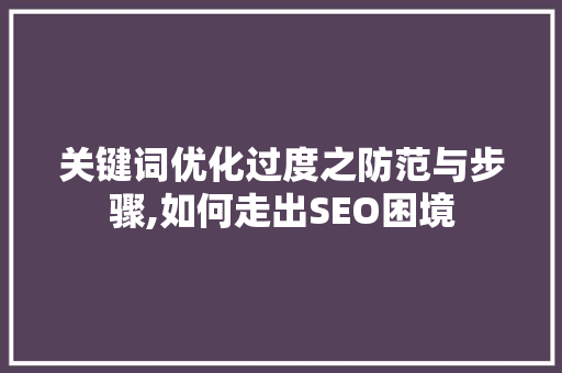 关键词优化过度之防范与步骤,如何走出SEO困境