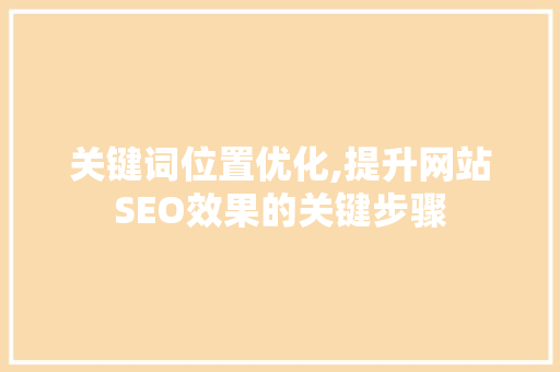 关键词位置优化,提升网站SEO效果的关键步骤