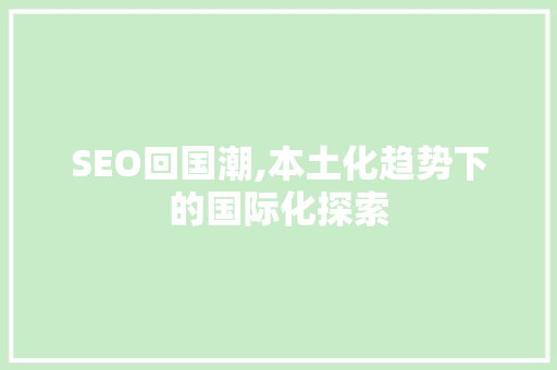 SEO回国潮,本土化趋势下的国际化探索 SEO回国潮,本土化趋势下的国际化探索 建站教程