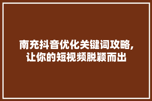 南充抖音优化关键词攻略,让你的短视频脱颖而出